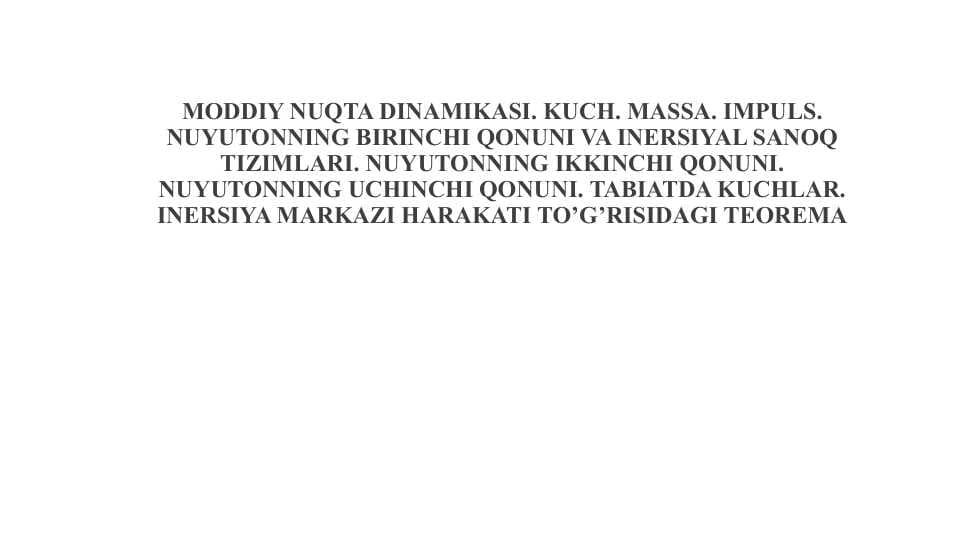 Moddiy nuqta dinamikasi. Kuch. massa. Impuls. Nuyutonning birinchi qonuni va inersiyal sanoq tizimlari. Nuyutonning ikkinchi qonuni. Nuyutonning uchinchi qonuni. Tabiatda kuchlar. Inersiya mark
