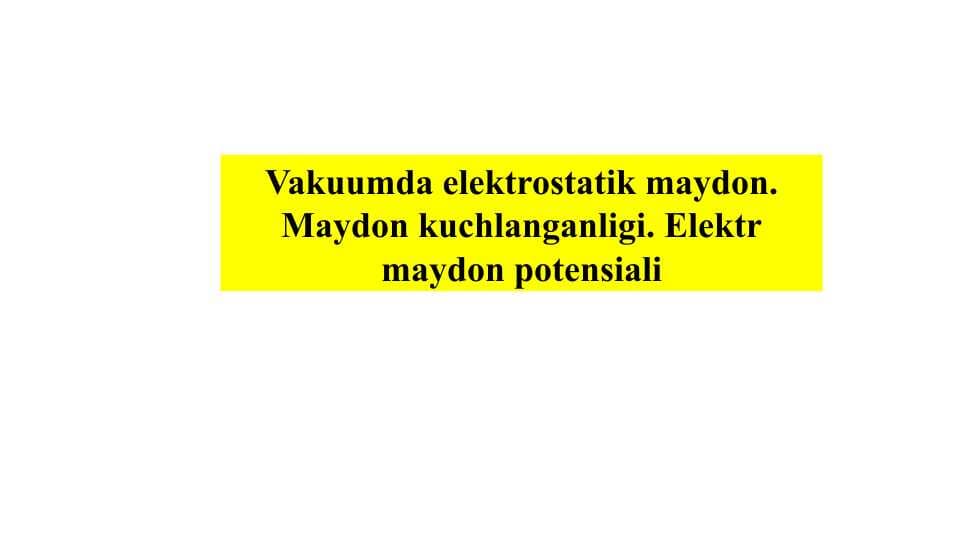 Vakuumda elektrostatik maydon. Maydon kuchlanganligi. Elektr maydon potensiali