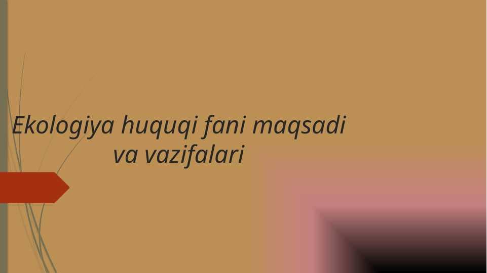 Ekologiya huquqi fani maqsadi va vazifalari