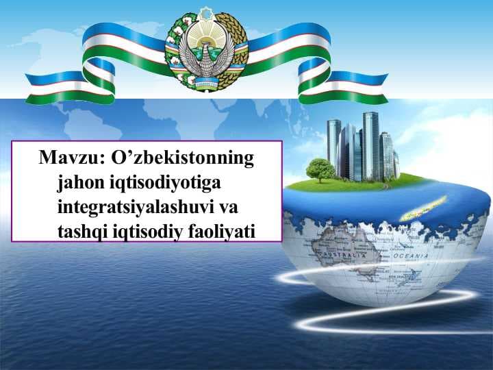 O’zbekistonning jahon iqtisodiyotiga integratsiyalashuvi va tashqi iqtisodiy faoliyati