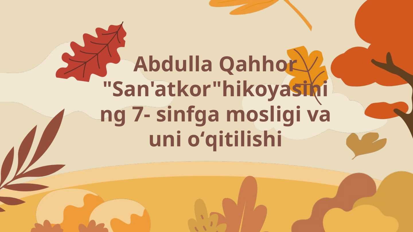Abdulla Qahhor "San'atkor"hikoyasining 7- sinfga mosligi va uni oʻqitilishi
