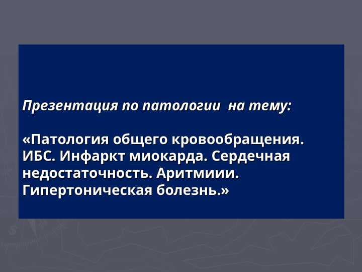 Патология сердечно-сосудистой системы.Сердечная недостаточность. Нарушения ритма.Пороки сердца. Гипертоническая болезнь. Ишемия.Аритмия, этиология, патогенез. Симптоматическая гипертензия.»  «Патология общего кровообращения. ИБС. Инфаркт миокарда. Сердечная недостаточность. Аритмиии. Гипертоническая болезнь.»