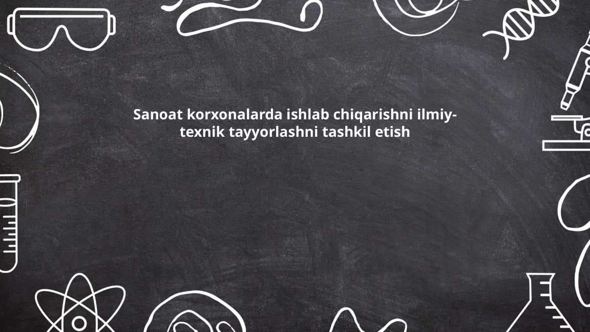 Sanoat korxonalarda ishlab chiqarishni ilmiy-texnik tayyorlashni tashkil etish