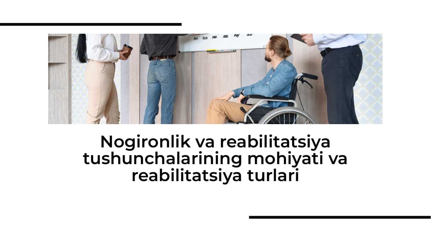 Nogironlik va reabilitatsiya tushunchalarining mohiyati va reabilitatsiya turlari
