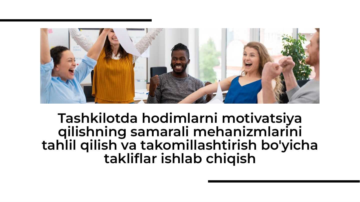Tashkilotda hodimlarni motivatsiya qilishning samarali mehanizmlarini tahlil qilish va takomillashtirish bo'yicha takliflar ishlab chiqish