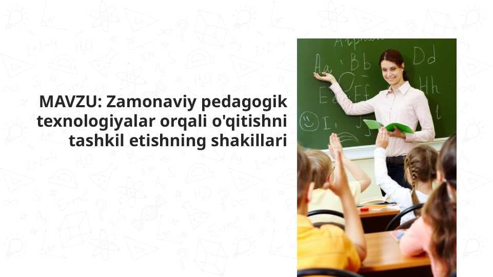 Zamonaviy pedagogik texnologiyalar orqali o'qitishni tashkil etishning shakillari