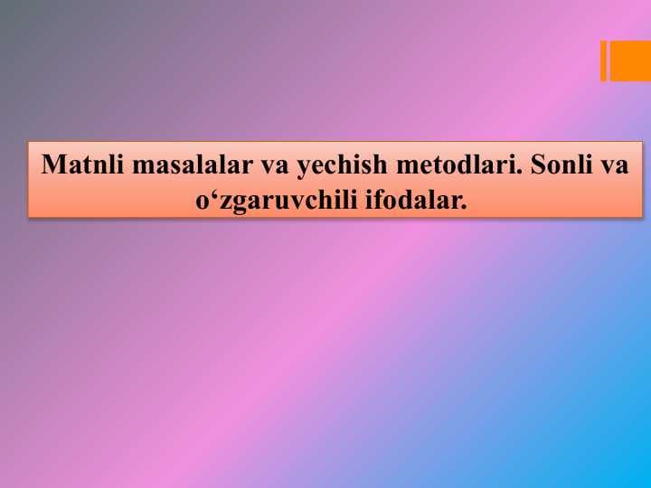 Matnli masalalar va yechish metodlari. Sonli va o‘zgaruvchili ifodalar.