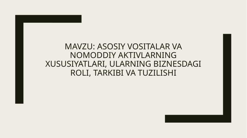 Asosiy vositalar va nomoddiy aktivlarning xususiyatlari, ularning biznesdagi roli, tarkibi va tuzilishi