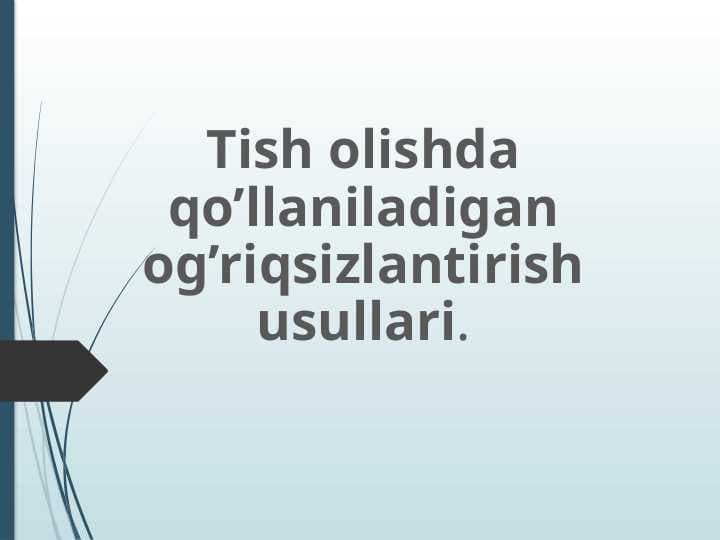 Tish olishda qo’llaniladigan og’riqsizlantirish usullari