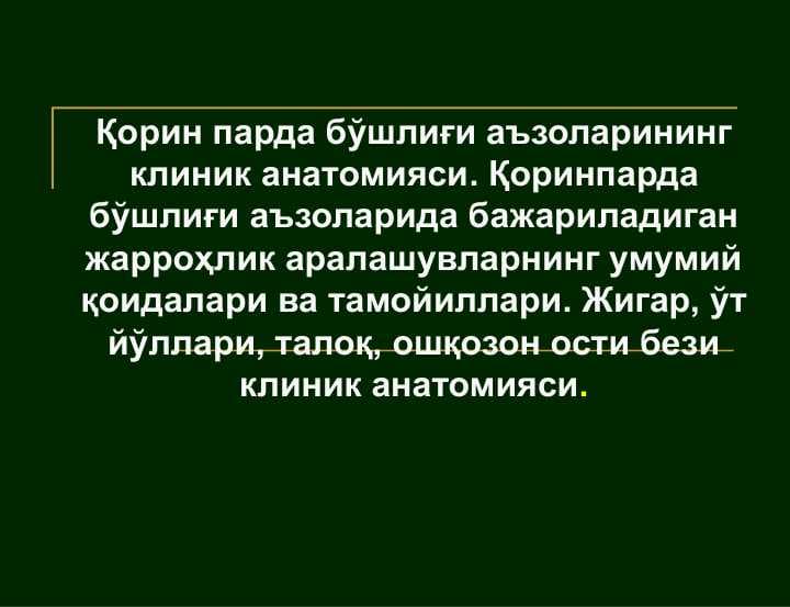 Қорин парда бўшлиғи аъзоларининг клиник анатомияси. Қоринпарда бўшлиғи аъзоларида бажариладиган жарроҳлик аралашувларнинг умумий қоидалари ва тамойиллари. Жигар, ўт йўллари, талоқ, ошқозон ости бези клиник анатомияси.