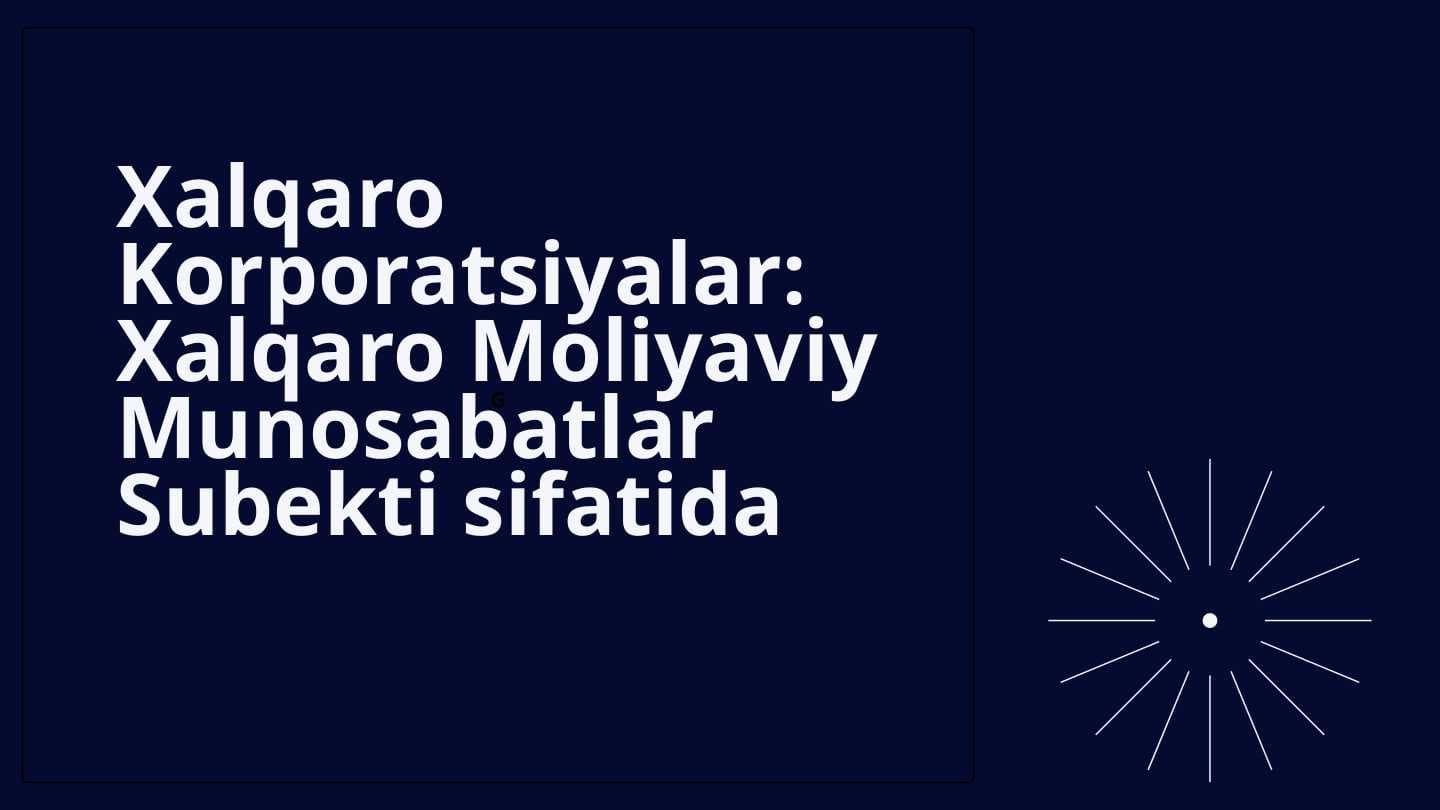 XALQARO KORPORATSIYALAR:XALQARO MOLIYAVIY MUNOSABATLAR SUBEKI SIFATIDA