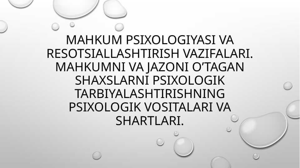 Mahkum Psixologiyasi va resotsiallashtirish vazifalari. Mahkumni va jazoni o’tagan shaxslarni psixologik tarbiyalashtirishning Psixologik vositalari va shartlari