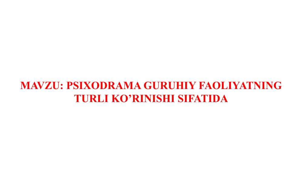 PSIXODRAMA GURUHIY FAOLIYATNING TURLI KO’RINISHI SIFATIDA