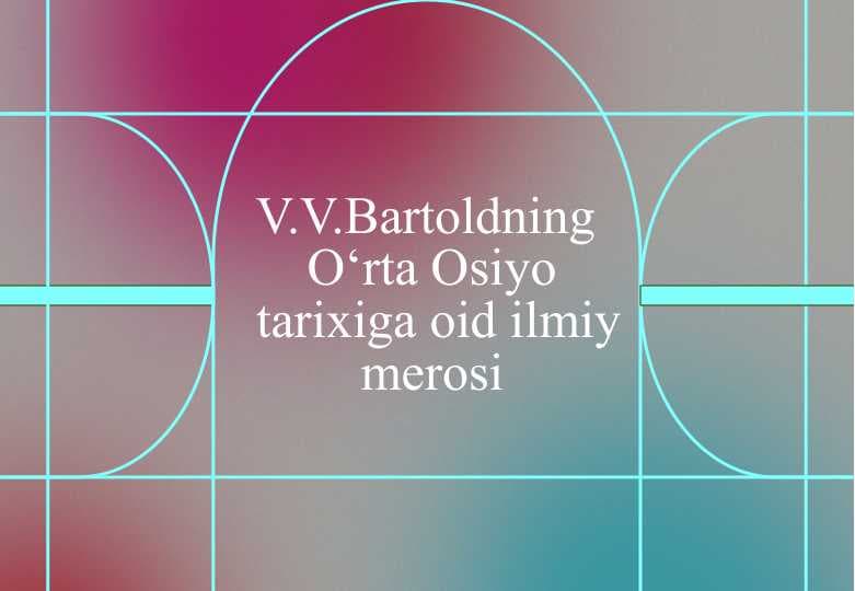 V.V.Bаrtоldning O‘rtа Оsiyo tаriхigа оid ilmiy mеrоsi 25