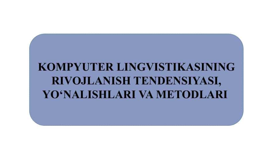 Kompyuter lingvistikasining rivojlanish tendensiyasi, yo‘nalishlari va metodlari