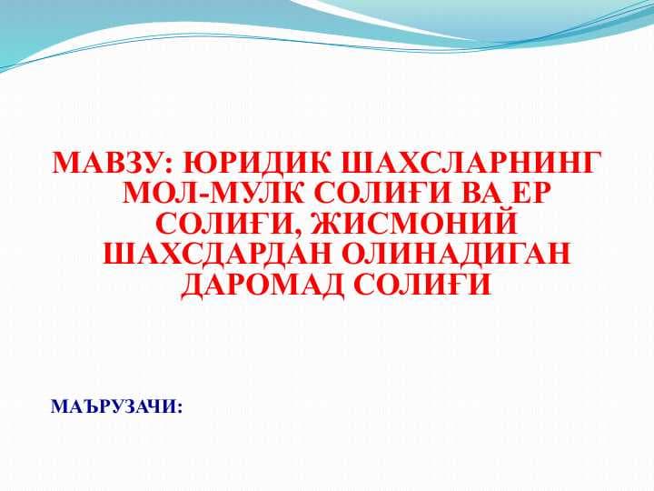 ЮРИДИК ШАХСЛАРНИНГ МОЛ-МУЛК СОЛИҒИ ВА ЕР СОЛИҒИ, ЖИСМОНИЙ ШАХСДАРДАН ОЛИНАДИГАН ДАРОМАД СОЛИҒИ