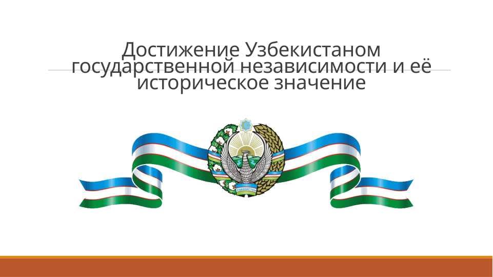 Достижение Узбекистаном государственной независимости и её историческое значение
