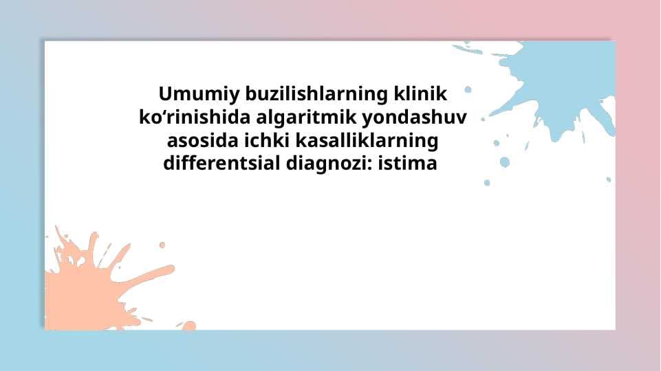 Umumiy buzilishlarning klinik ko‘rinishida algaritmik yondashuv asosida ichki kasalliklarning differentsial diagnozi: istima