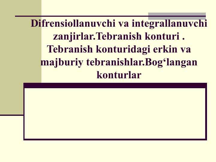 Difrensiollanuvchi va integrallanuvchi zanjirlar.Tebranish konturi . Tebranish konturidagi erkin va majburiy tebranishlar.Bog‘langan konturlar