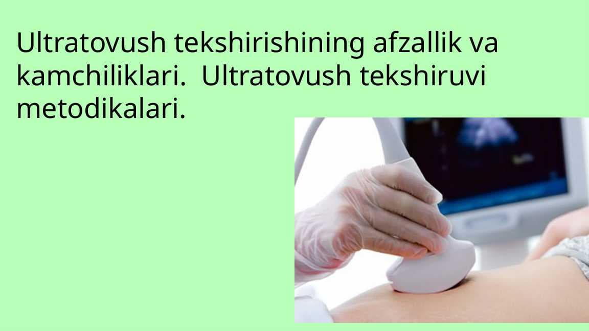 Ultratovush tekshirishining afzallik va kamchiliklari.  Ultratovush tekshiruvi metodikalari.