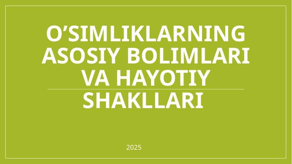 O’simliklarning asosiy bolimlari va hayotiy shakllari