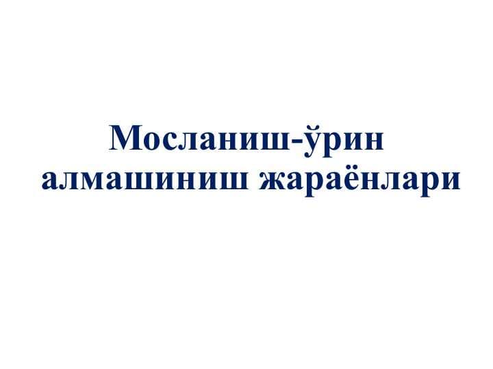 MOSLANISH-O`RIN ALMASHINISH JARAYONLARI.