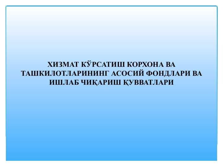 ХИЗМАТ КЎРСАТИШ КОРХОНА ВА ТАШКИЛОТЛАРИНИНГ АСОСИЙ ФОНДЛАРИ ВА ИШЛАБ ЧИҚАРИШ ҚУВВАТЛАРИ