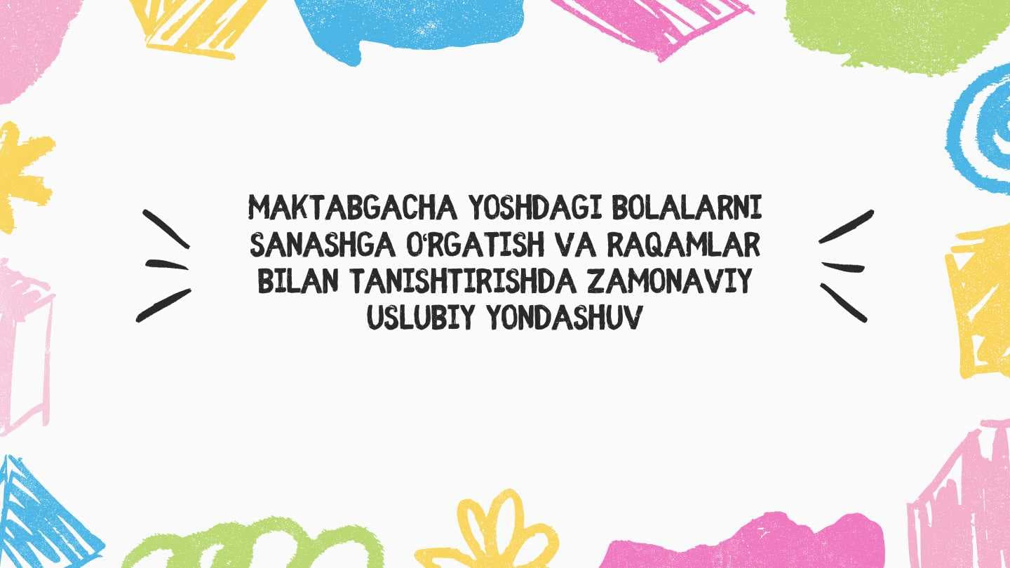 Maktabgacha yoshdagi bolalarni sanashga o‘rgatish va raqamlar bilan tanishtirishda zamonaviy uslubiy yondashuv
