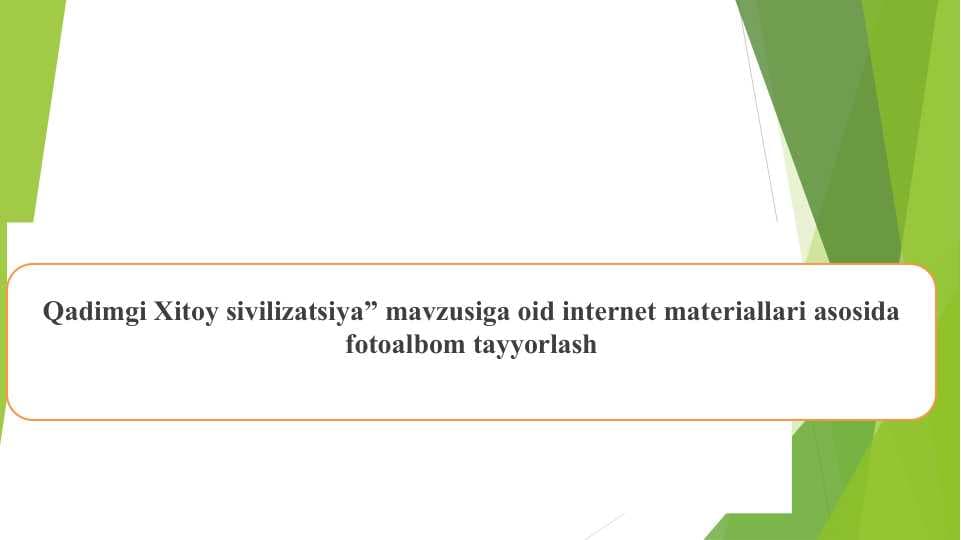 Qadimgi Xitoy sivilizatsiya” mavzusiga oid internet materiallari asosida fotoalbom tayyorlash