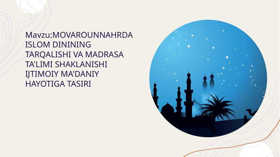 Mavzu:MOVAROUNNAHRDA ISLOM DININING TARQALISHI VA MADRASA TA'LIMI SHAKLANISHI IJTIMOIY MA'DANIY HAYOTIGA TASIRI