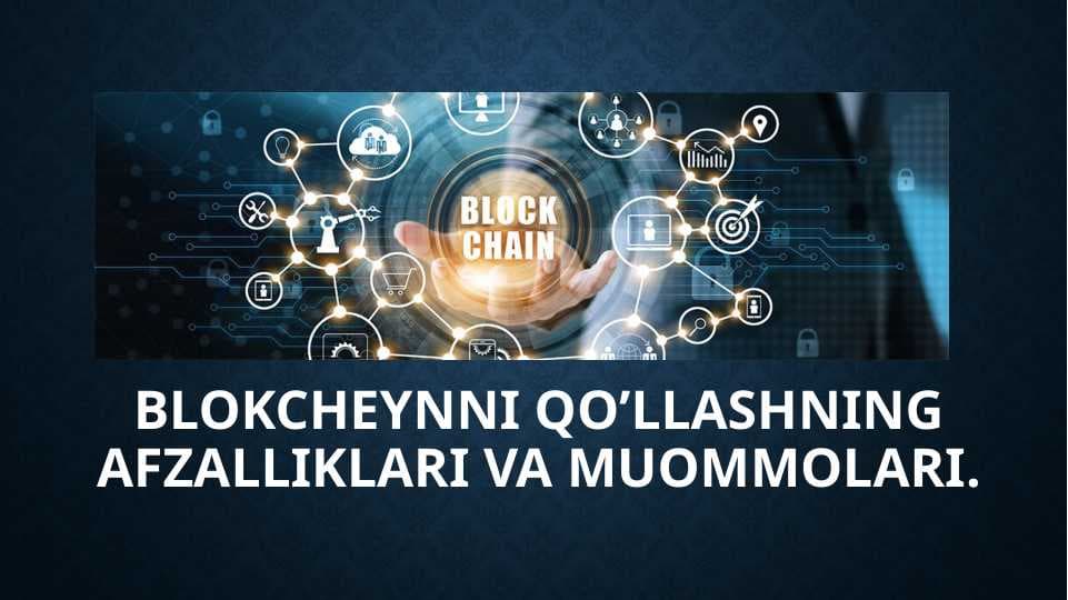 Blokcheynni qo’llashning afzalliklari va muommolari.