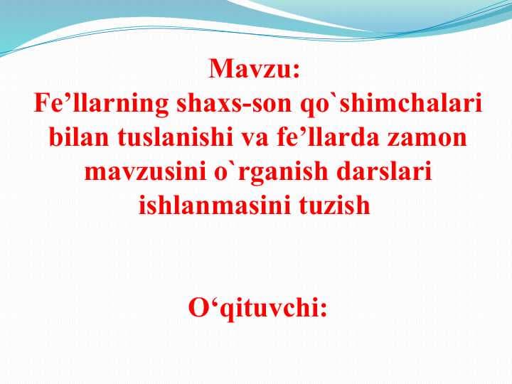 Fe’llarning shaxs-son qo`shimchalari bilan tuslanishi va fe’llarda zamon mavzusini o`rganish darslari ishlanmasini tuzish