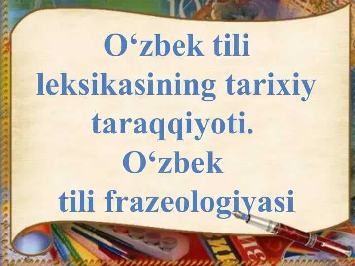 O‘zbek tili leksikasining tarixiy taraqqiyoti.  O‘zbek  tili frazeologiyasi