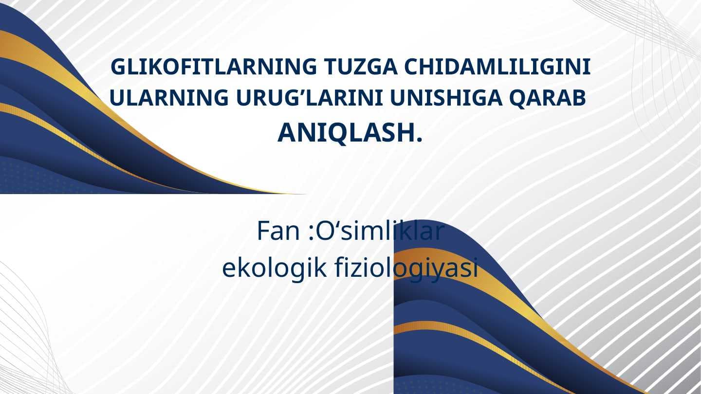 GLIKOFITLARNING TUZGA CHIDAMLILIGINI ULARNING URUG’LARINI UNISHIGA QARAB  ANIQLASH.