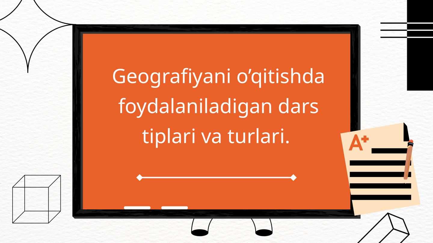 Geografiyani o’qitishda foydalaniladigan dars tiplari va turlari.