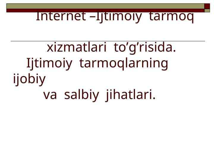 Internet – Ijtimoiy tarmoq xizmatlari  to’g’risida. Ijtimoiy  tarmoqlarning ijobiy va salbiy  jihatlari.