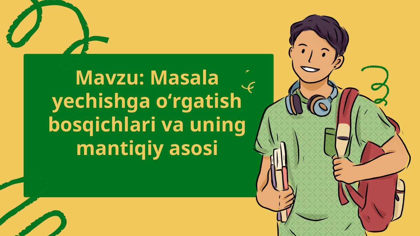 Masala yechishga oʻrgatish bosqichlari va uning mantiqiy asosi