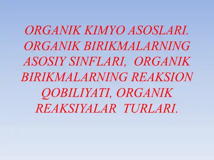 ORGANIK KIMYO ASOSLARI. ORGANIK BIRIKMALARNING ASOSIY SINFLARI,  ORGANIK BIRIKMALARNING REAKSION QOBILIYATI, ORGANIK REAKSIYALAR  TURLARI.