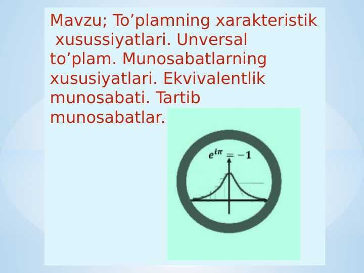 To’plamning xarakteristik  xusussiyatlari. Unversal  to’plam. Munosabatlarning  xususiyatlari. Ekvivalentlik  munosabati. Tartib munosabatlar.