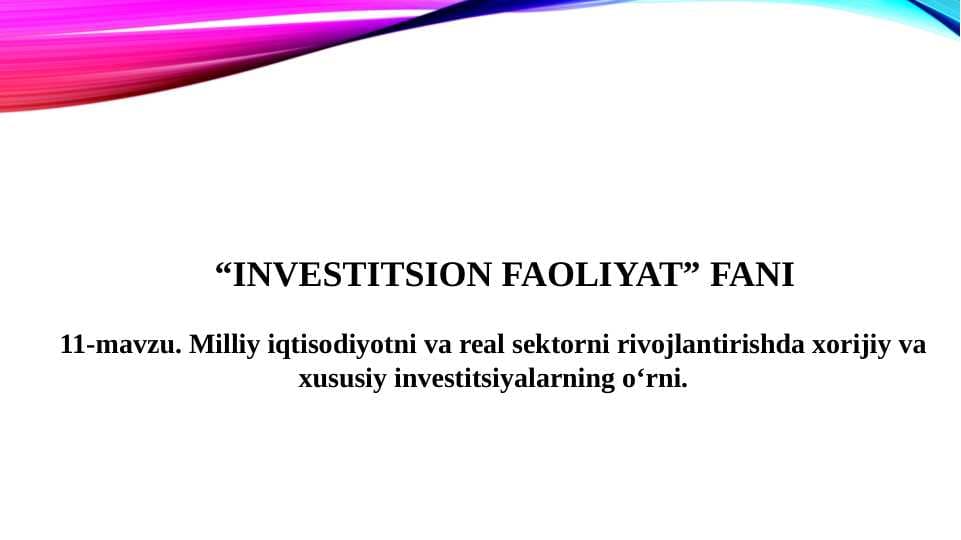Milliy iqtisodiyotni va real sektorni rivojlantirishda xorijiy va xususiy investitsiyalarning o‘rni.