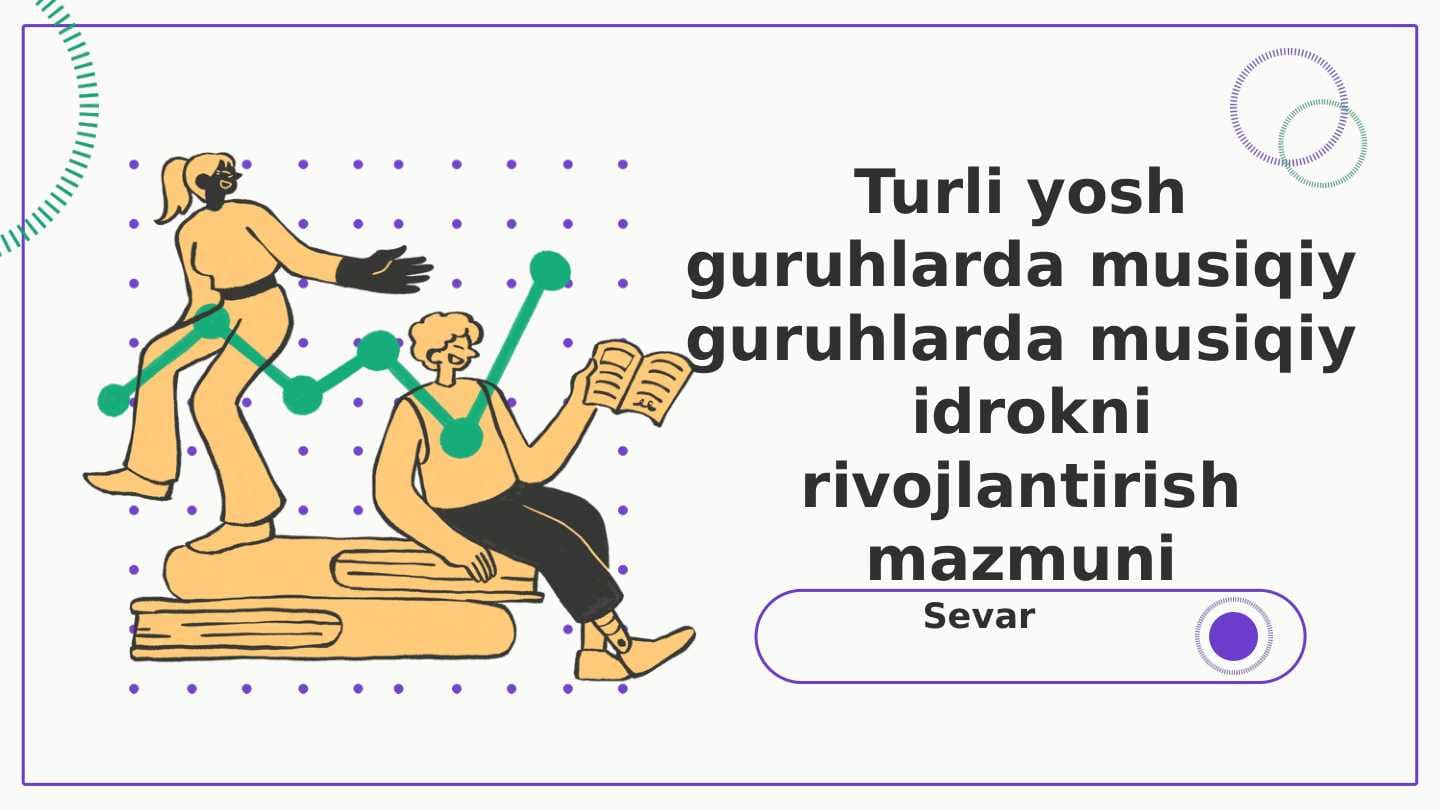 Turli yosh guruhlarda musiqiy guruhlarda musiqiy idrokni rivojlantirish