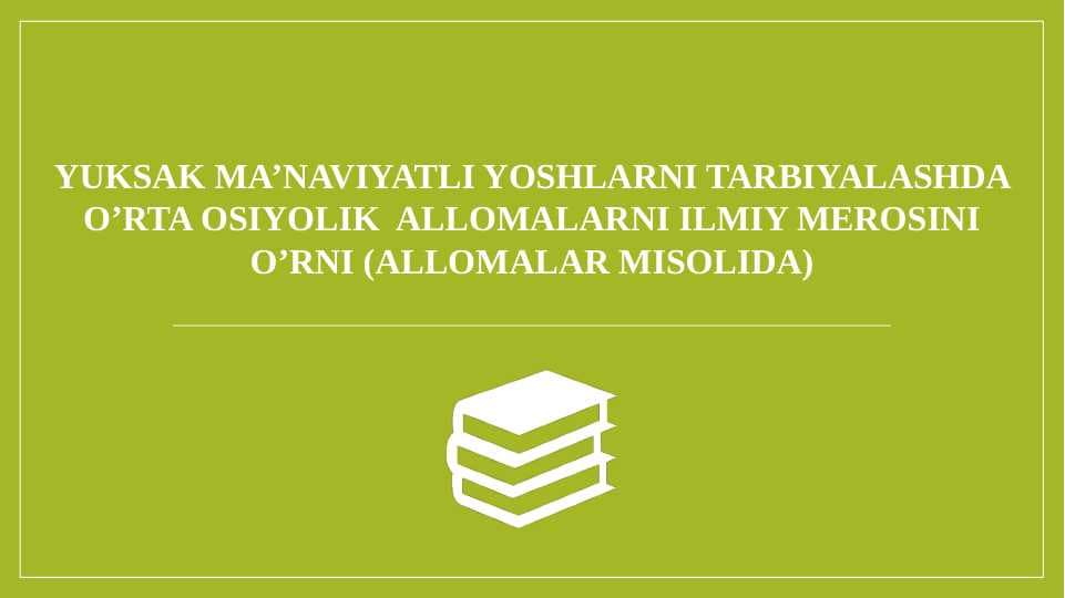 YUKSAK MA’NAVIYATLI YOSHLARNI TARBIYALASHDA O’RTA OSIYOLIK  ALLOMALARNI ILMIY MEROSINI O’RNI (ALLOMALAR MISOLIDA)