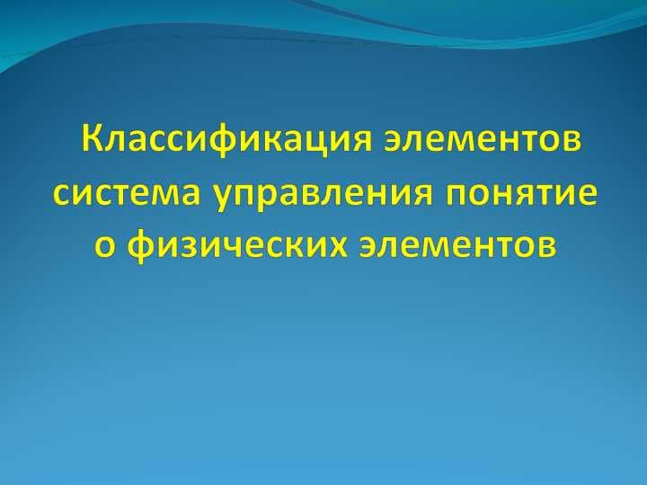 Классификация элементов система управления понятие о физических элементов