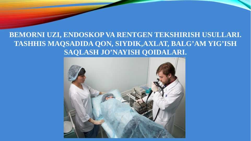BEMORNI UZI, ENDOSKOP VA RENTGEN TEKSHIRISH USULLARI. TASHHIS MAQSADIDA QON, SIYDIK,AXLAT, BALG’AM YIG’ISH SAQLASH JO’NAYISH QOIDALARI