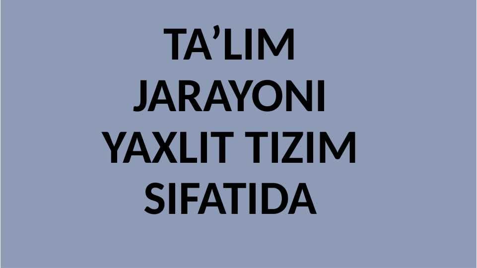 TA’LIM JARAYONI YAXLIT TIZIM SIFATIDA