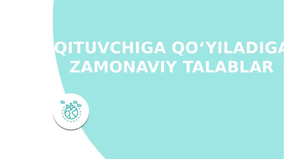 O‘QITUVCHIGA QO‘YILADIGAN  ZAMONAVIY TALABLAR