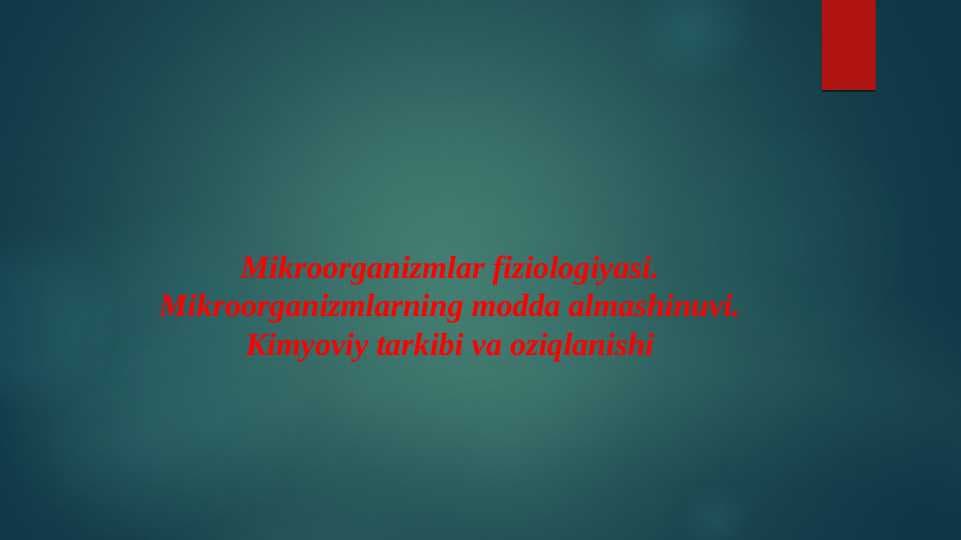 Mikroorganizmlar fiziologiyasi. Mikroorganizmlarning modda almashinuvi. Kimyoviy tarkibi va oziqlanishi