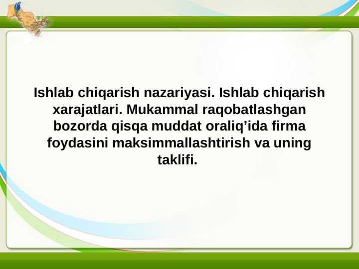 Ishlab chiqarish nazariyasi. Ishlab chiqarish xarajatlari. Mukammal raqobatlashgan bozorda qisqa muddat oraliq’ida firma foydasini maksimmallashtirish va uning taklifi.