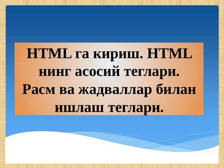 HTML га кириш. HTML нинг асосий теглари. Расм ва жадваллар билан ишлаш теглари.
