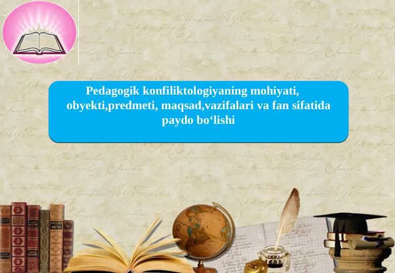 Pedagogik konfiliktologiyaning mohiyati,     obyekti,predmeti, maqsad,vazifalari va fan sifatida paydo bo‘lishi